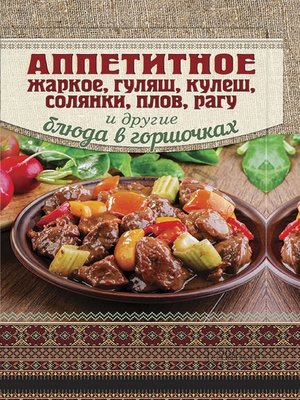 cover image of Аппетитное жаркое, гуляш, кулеш, солянки, плов, рагу и другие блюда в горшочках